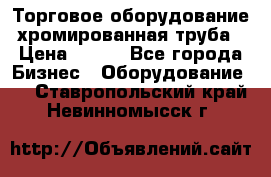 Торговое оборудование хромированная труба › Цена ­ 150 - Все города Бизнес » Оборудование   . Ставропольский край,Невинномысск г.